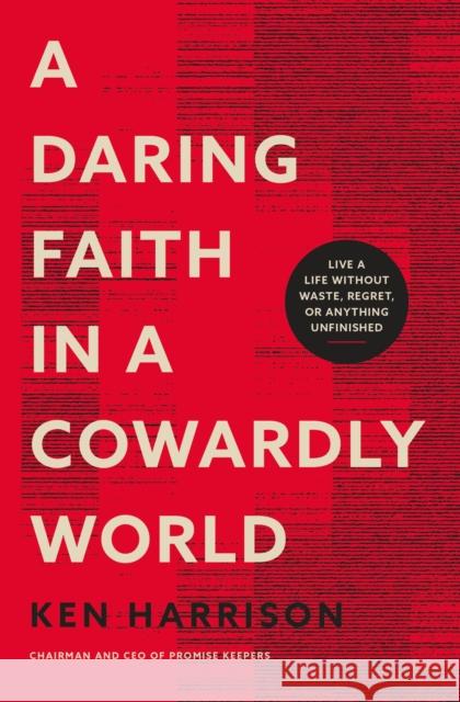 A Daring Faith in a Cowardly World: Live a Life Without Waste, Regret, or Anything Unfinished Ken Harrison 9780785290773 Thomas Nelson