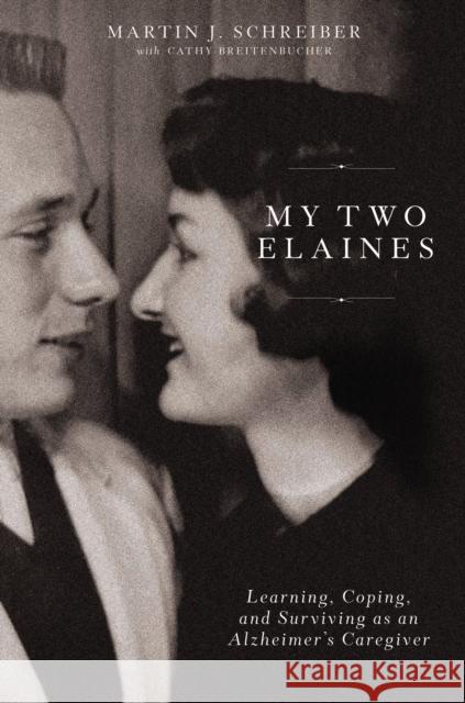 My Two Elaines: Learning, Coping, and Surviving as an Alzheimer's Caregiver Martin J. Schreiber Cathy Breitenbucher 9780785291695 HarperCollins Focus