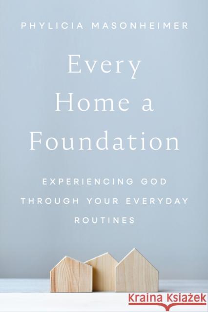 Every Home a Foundation: Experiencing God through Your Everyday Routines Phylicia Masonheimer 9780785292272 Thomas Nelson