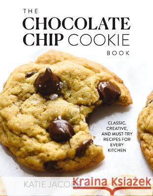 The Chocolate Chip Cookie Book: Classic, Creative, and Must-Try Recipes for Every Kitchen Katie Jacobs 9780785295624 Harper Celebrate