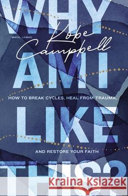 Why Am I Like This?: How to Break Cycles, Heal from Trauma, and Restore Your Faith Kobe Campbell 9780785296423 Thomas Nelson Publishers