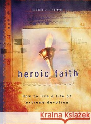 Heroic Faith: How to Live a Life of Extreme Devotion Voice of the Martyrs 9780785296775