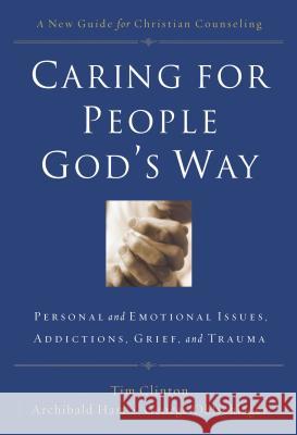 Caring for People God's Way: Personal and Emotional Issues, Addictions, Grief, and Trauma Tim Clinton Archibald D. Hart George Ohlschlager 9780785297758 Thomas Nelson Publishers