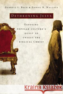 Dethroning Jesus: Exposing Popular Culture's Quest to Unseat the Biblical Christ Darrell L. Bock Daniel B. Wallace 9780785297857 Thomas Nelson Publishers