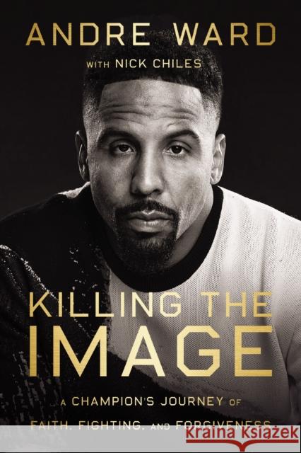 Killing the Image: A Champion’s Journey of Faith, Fighting, and Forgiveness Nick Chiles 9780785298304 HarperCollins Focus