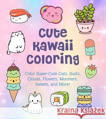 Cute Kawaii Coloring: Color Super-Cute Cats, Sushi, Clouds, Flowers, Monsters, Sweets, and More! Editors of Chartwell Books 9780785839378 Chartwell Books
