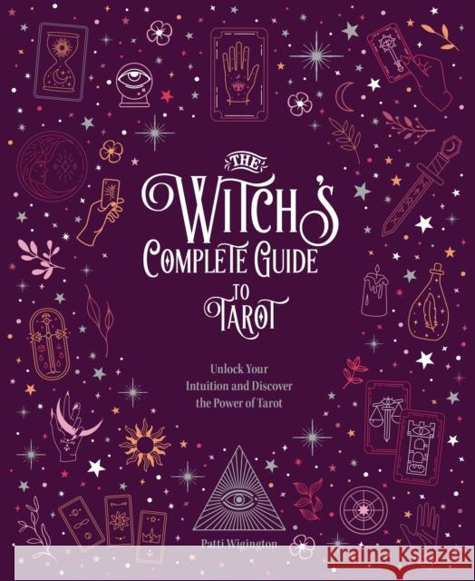 The Witch's Complete Guide to Tarot: Unlock Your Intuition and Discover the Power of Tarot Wigington Patti 9780785840794
