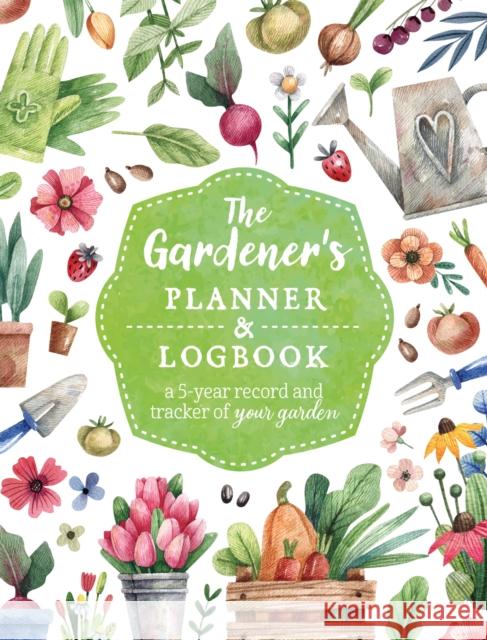 The Gardener's Planner and Logbook: A 5-Year Record and Tracker of Your Garden Editors of Chartwell Books 9780785842019 Book Sales Inc