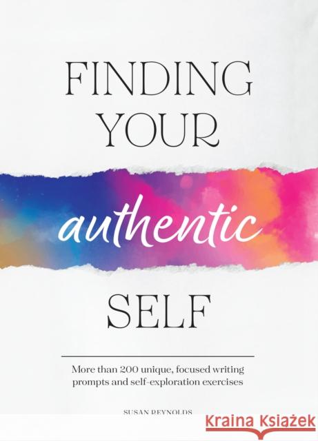 Finding Your Authentic Self: More than 200 Unique, Focused Writing Prompts and Self-Exploration Exercises Susan Reynolds 9780785843474