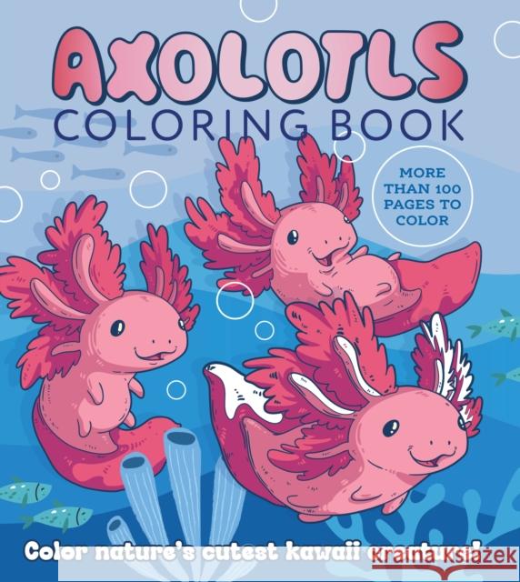Axolotls Coloring Book: Color Nature's Cutest Kawaii Creatures Editors of Chartwell Books 9780785844594 Chartwell Books