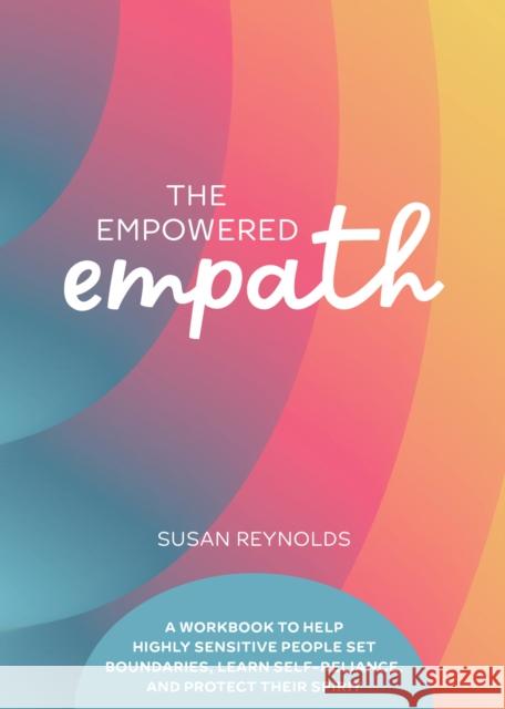 The Empowered Empath: A Workbook to Help Highly Sensitive People Set Boundaries, Learn Self-Reliance, and Protect Their Spirit Susan Reynolds 9780785844716