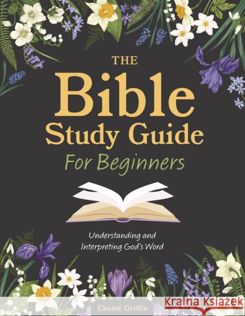 The Bible Study Guide for Beginners: Understanding and Interpreting God's Word Chante Griffin 9780785846963 Chartwell Books
