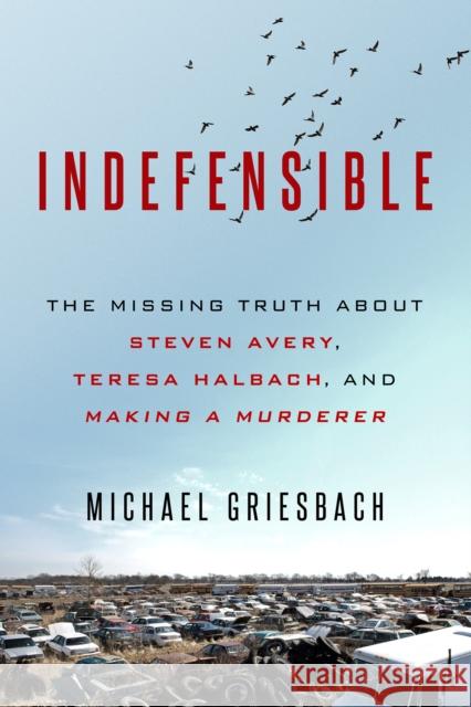 Indefensible: The Missing Truth about Steven Avery, Teresa Halbach, and Making a Murderer Michael Griesbach 9780786041145 Pinnacle Books