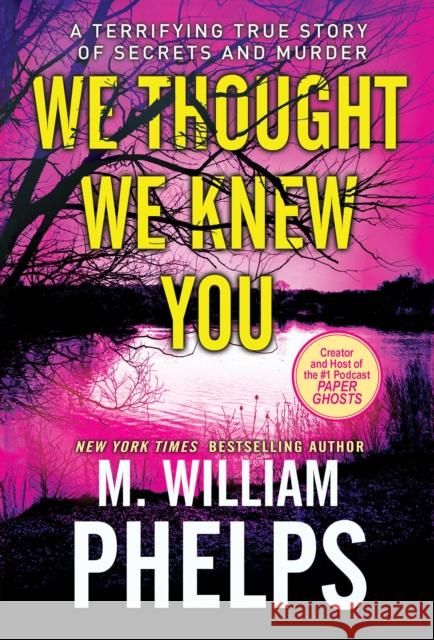 We Thought We Knew You: A Terrifying True Story of Secrets and Murder M. William Phelps 9780786046690 Kensington Publishing