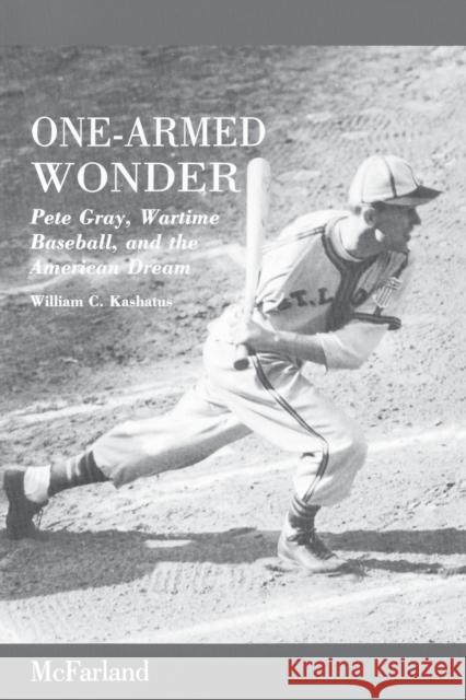 One-Armed Wonder: Pete Gray, Wartime Baseball, and the American Dream Kashatus, William C. 9780786400942