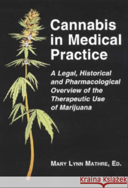 Cannabis in Medical Practice: A Legal, Historical and Pharmacological Overview of the Therapeutic Use of Marijuana Mathre, Mary Lynn 9780786403615 McFarland & Company