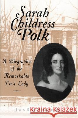 Sarah Childress Polk: A Biography of the Remarkable First Lady John R. Bumgarner George Cheatham Judy Cheatham 9780786403660