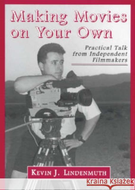 Making Movies on Your Own: Practical Talk from Independent Filmmakers Lindenmuth, Kevin J. 9780786405176 McFarland & Company