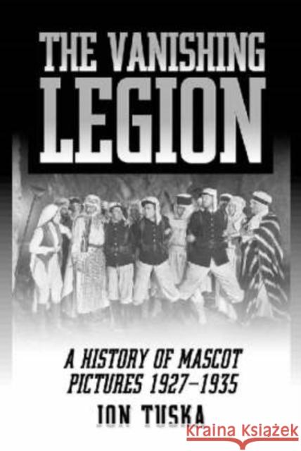 The Vanishing Legion a History of Mascot Pictures, 1927-1935 Tuska, Jon 9780786407491 McFarland & Company