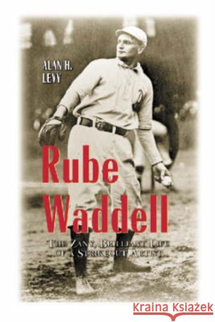 Rube Waddell: The Zany, Brilliant Life of a Strikeout Artist Levy, Alan H. 9780786407866 McFarland & Co Inc