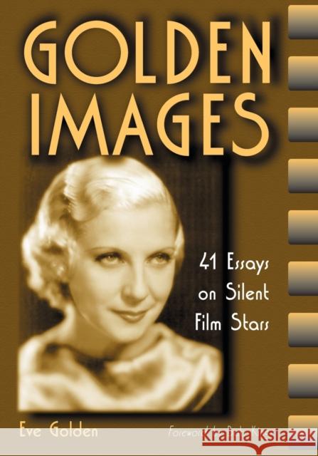 Golden Images: 41 Essays on Silent Film Stars Golden, Eve 9780786408344 McFarland & Company