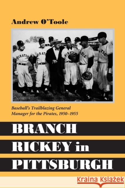 Branch Rickey in Pittsburgh: Baseball's Trailblazing General Manager for the Pirates O'Toole, Andrew 9780786408399
