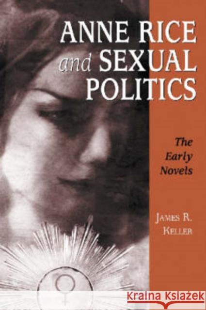 Anne Rice and Sexual Politics: The Early Novels Keller, James R. 9780786408467