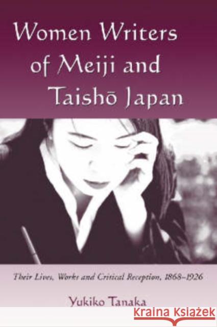 Women Writers of Meiji and Taisho Japan: Their Lives, Works and Critical Reception, 1868-1926 Tanaka, Yukiko 9780786408528