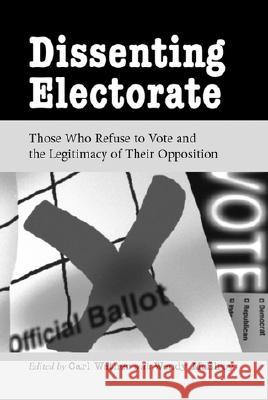 Dissenting Electorate: Those Who Refuse to Vote and the Legitimacy of Their Opposition Carl Watner Wendy McElroy 9780786408740