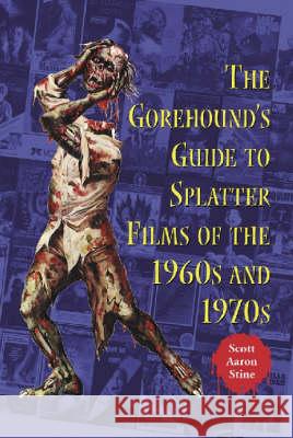 The Gorehound's Guide to Splatter Films of the 1960s and 1970s Stine, Scott Aaron 9780786409242 McFarland & Company