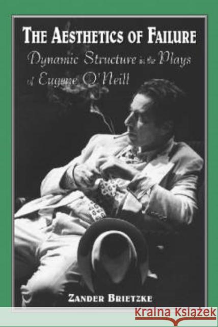 Aesthetics of Failure: Dynamic Structure in the Plays of Eugene O'Neill Brietzke, Zander 9780786409464