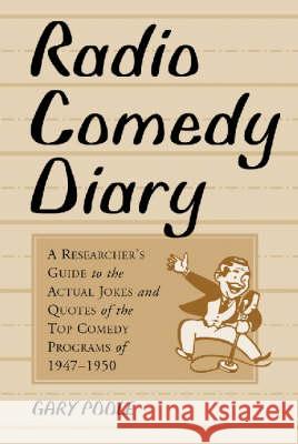 Radio Comedy Diary: A Researcher's Guide to the Actual Jokes and Quotes of the Top Comedy Programs of 1947-1950 Gary Poole 9780786409686 McFarland & Company