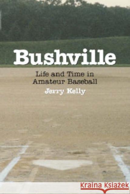 Bushville: Life and Time in Amateur Baseball Kelly, Jerry 9780786409792 McFarland & Company