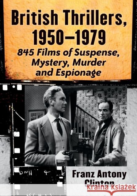 British Thrillers, 1950-1979: 845 Films of Suspense, Mystery, Murder and Espionage Franz Antony Clinton 9780786410323 McFarland & Company