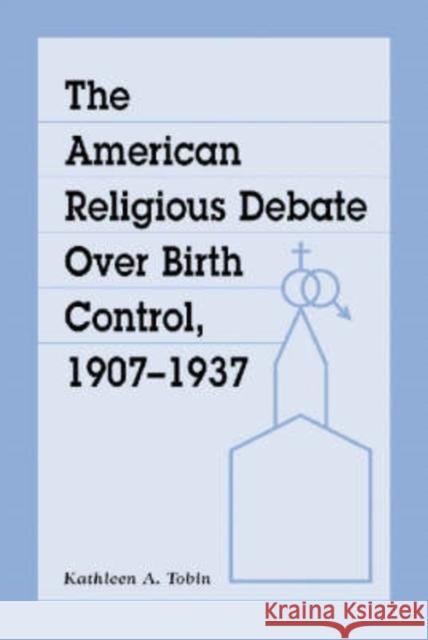The American Religious Debate Over Birth Control, 1907-1937 Tobin, Kathleen A. 9780786410811 McFarland & Company