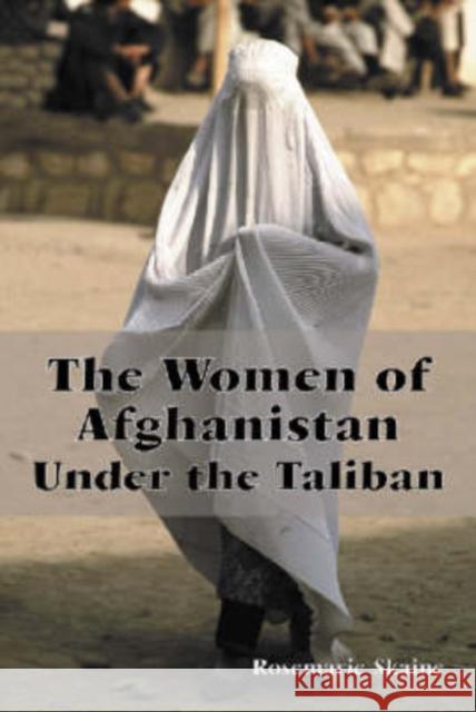 The Women of Afghanistan Under the Taliban Rosemarie Skaine 9780786410903