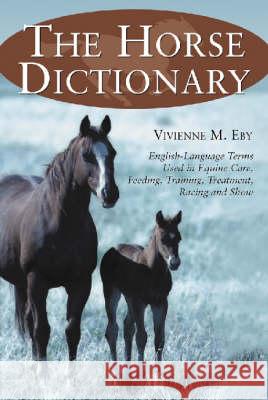 The Horse Dictionary: English-Language Terms Used in Equine Care, Feeding, Training, Treatment, Racing and Show Eby, Vivienne M. 9780786411450 McFarland & Company