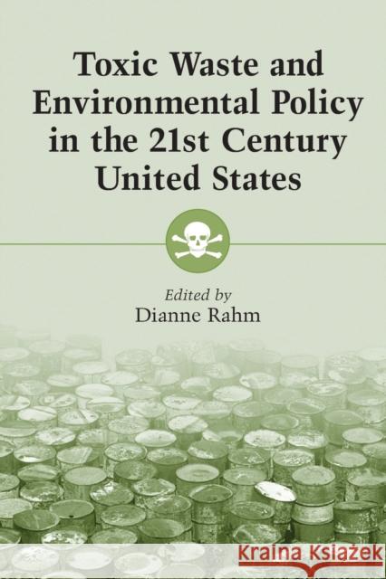 Toxic Waste and Environmental Policy in the 21st Century United States Dianne Rahm 9780786412020