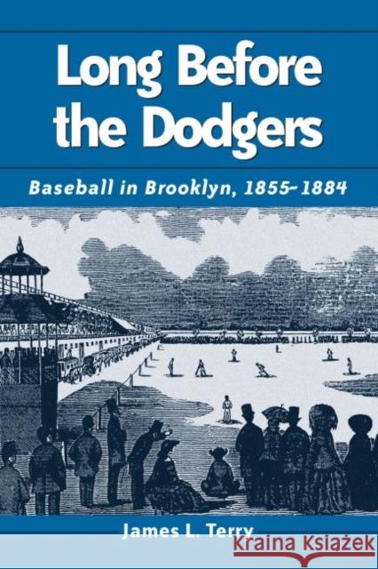 Long Before the Dodgers: Baseball in Brooklyn, 1855-1884 Terry, James L. 9780786412297 McFarland & Company