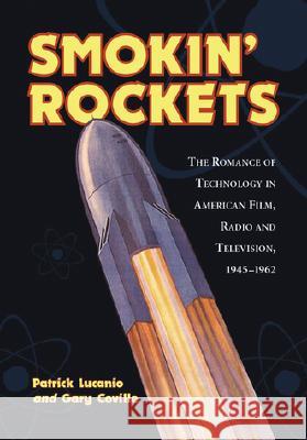 Smokin' Rockets: The Romance of Technology in American Film, Radio and Television, 1945-1962 Patrick Lucanio Gary Coville 9780786412334 McFarland & Company