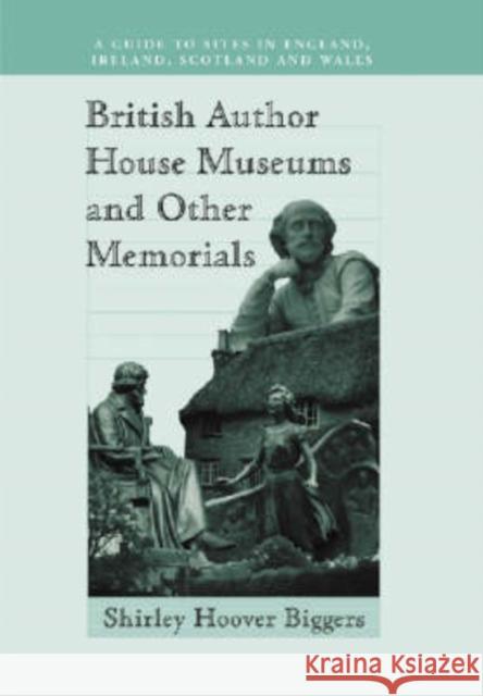British Author House Museums and Other Memorials: A Guide to Sites in England, Ireland, Scotland and Wales Biggers, Shirley Hoover 9780786412686 McFarland & Company