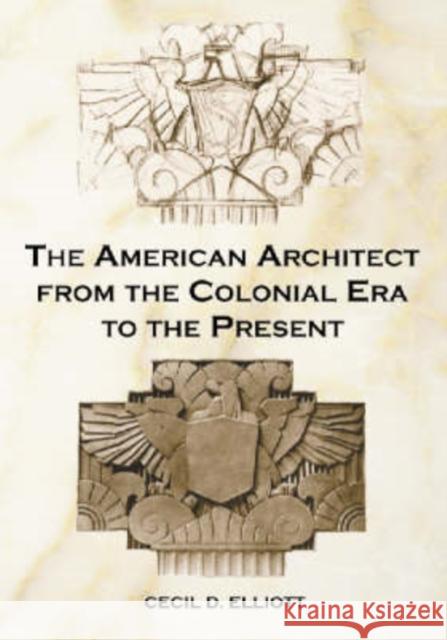 The American Architect from the Colonial Era to the Present Cecil D. Elliott 9780786413911 McFarland & Company