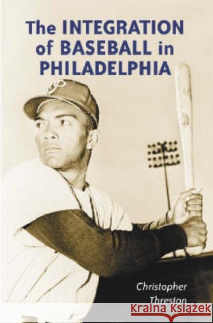 The Integration of Baseball in Philadelphia Christopher Threston 9780786414239 McFarland & Company