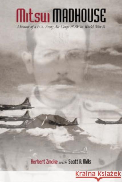 Mitsui Madhouse: Memoir of A U.S. Army Air Corps POW in World War II Herbert Zincke Scott A. Mills 9780786414284