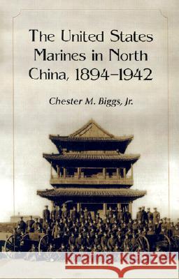 The United States Marines in North China, 1894-1942 Chester M., Jr. Biggs 9780786414888 McFarland & Company