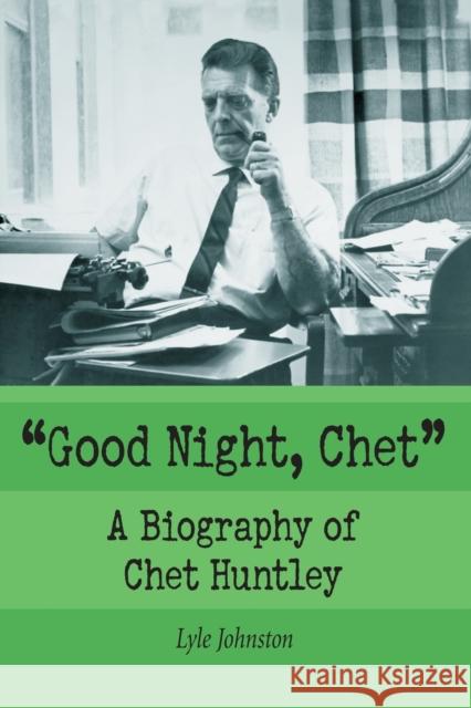 Good Night, Chet: A Biography of Chet Huntley Johnston, Lyle 9780786415021 McFarland & Company