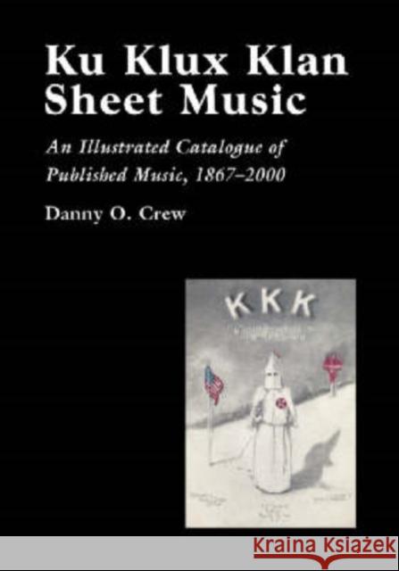 Ku Klux Klan Sheet Music: An Illustrated Catalogue of Published Music, 1867-2002 Crew, Danny O. 9780786415137 McFarland & Company