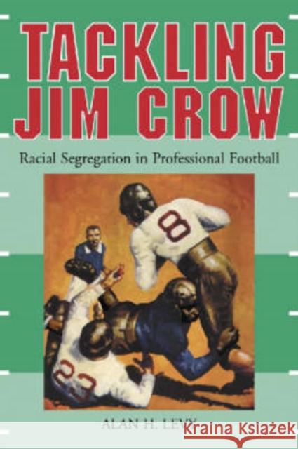 Tackling Jim Crow: Racial Segregation in Professional Football Levy, Alan H. 9780786415977 McFarland & Company