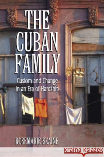 The Cuban Family: Custom and Change in an Era of Hardship Skaine, Rosemarie 9780786416776 McFarland & Company