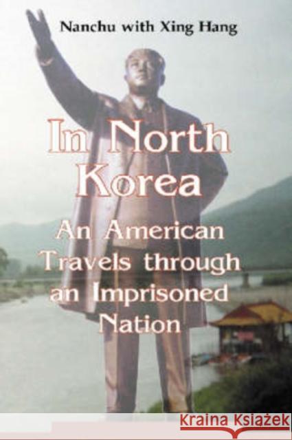 In North Korea: An American Travels Through an Imprisoned Nation Nanchu 9780786416912 McFarland & Company